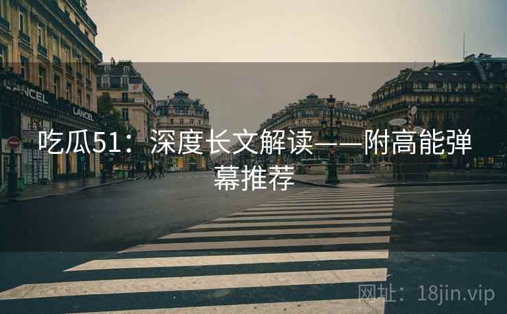 吃瓜51：深度长文解读——附高能弹幕推荐