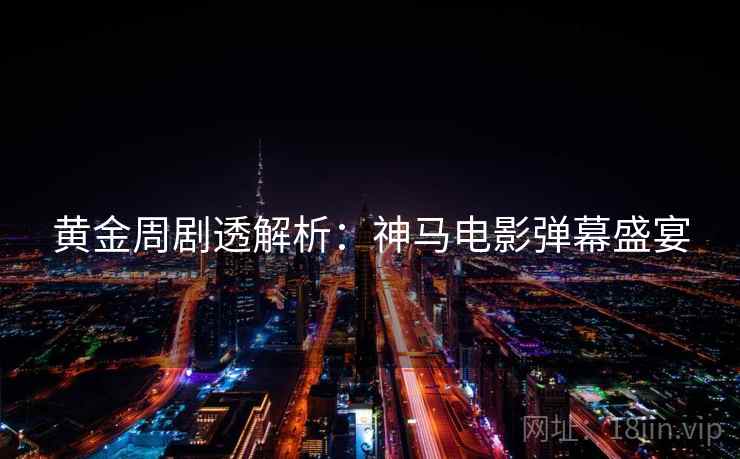 黄金周剧透解析:神马电影弹幕盛宴 黄金周剧透解析:神马电影弹幕盛宴