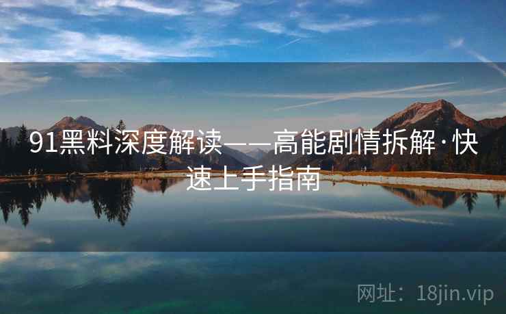 91黑料深度解读——高能剧情拆解·快速上手指南