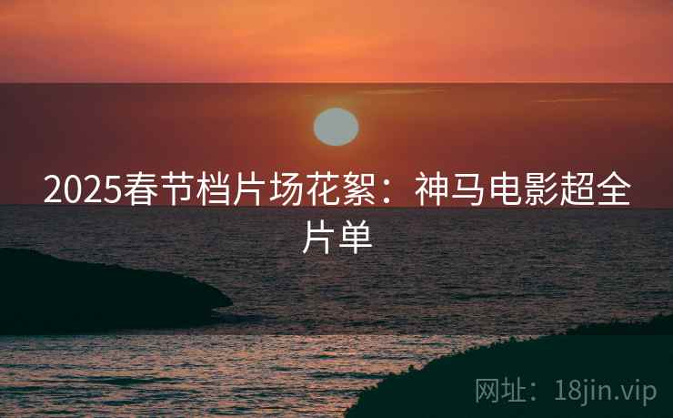 2025春节档片场花絮:神马电影超全片单 2025春节档片场花絮:神马电影超全片单