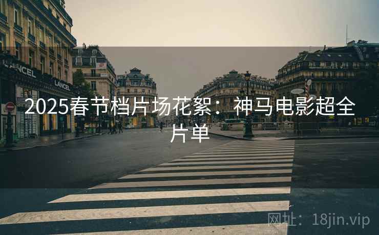2025春节档片场花絮：神马电影超全片单