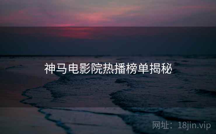 神马电影院热播榜单揭秘