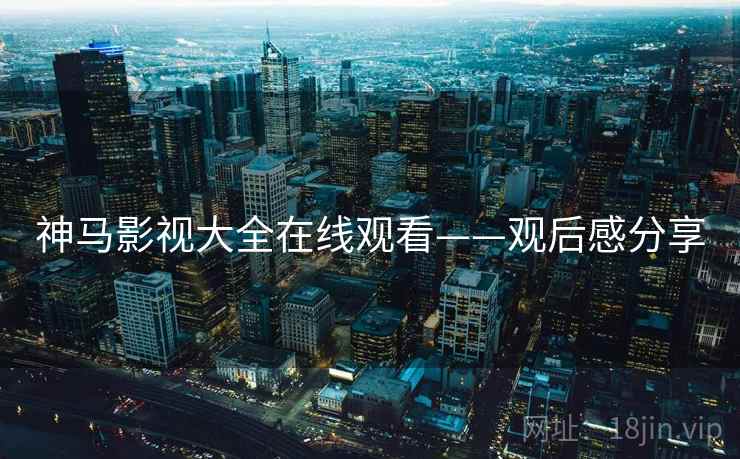神马影视大全在线观看——观后感分享
