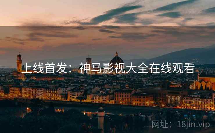 上线首发：神马影视大全在线观看
