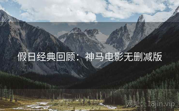 假日经典回顾：神马电影无删减版