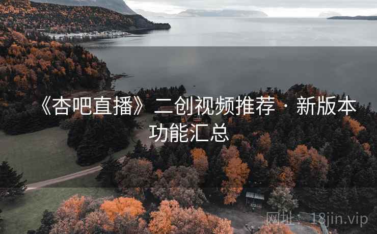 《杏吧直播》二创视频推荐 · 新版本功能汇总