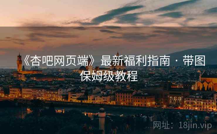 《杏吧网页端》最新福利指南 · 带图保姆级教程