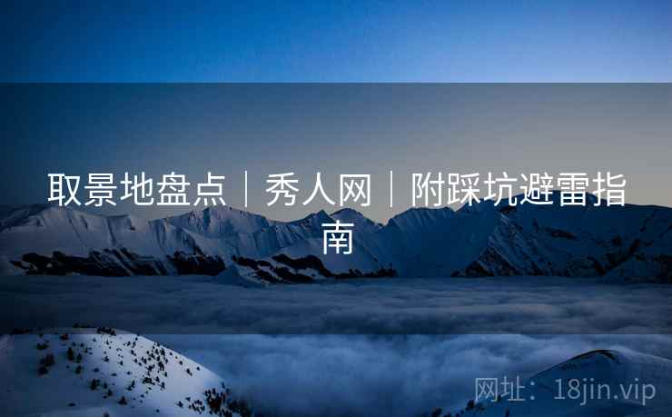 取景地盘点｜秀人网｜附踩坑避雷指南