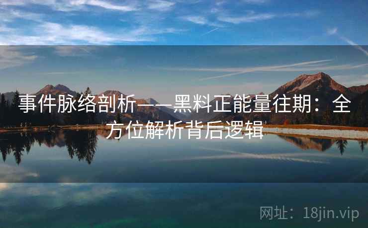 事件脉络剖析——黑料正能量往期：全方位解析背后逻辑